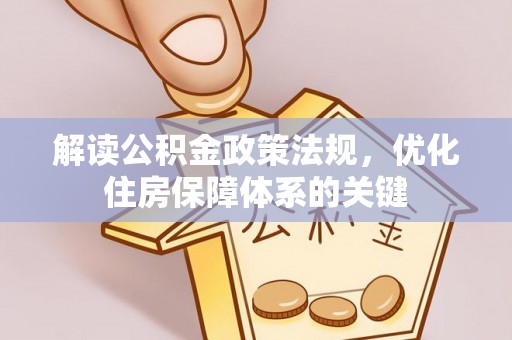 黑水解读公积金政策法规，优化住房保障体系的关键