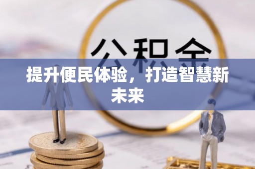 黑水提升便民体验，打造智慧新未来