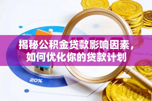黑水揭秘公积金贷款影响因素，如何优化你的贷款计划