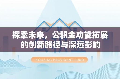 黑水探索未来，公积金功能拓展的创新路径与深远影响