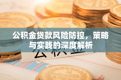 黑水公积金贷款风险防控，策略与实践的深度解析