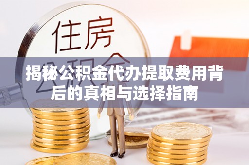 黑水揭秘公积金代办提取费用背后的真相与选择指南