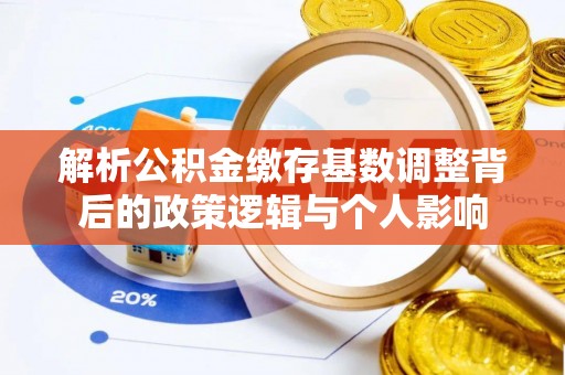 黑水解析公积金缴存基数调整背后的政策逻辑与个人影响