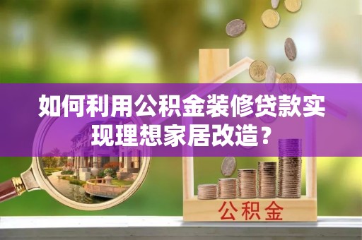 黑水如何利用公积金装修贷款实现理想家居改造？