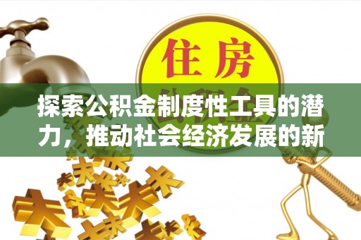 黑水探索公积金制度性工具的潜力，推动社会经济发展的新引擎