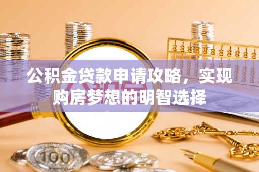 黑水公积金贷款申请攻略，实现购房梦想的明智选择