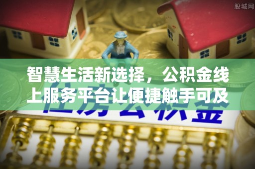 黑水智慧生活新选择，公积金线上服务平台让便捷触手可及