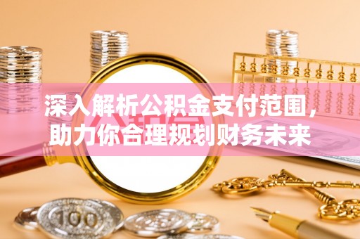 黑水深入解析公积金支付范围，助力你合理规划财务未来