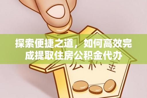 黑水探索便捷之道，如何高效完成提取住房公积金代办