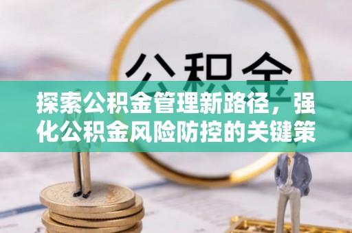 黑水探索公积金管理新路径，强化公积金风险防控的关键策略