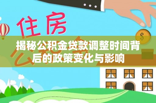 黑水揭秘公积金贷款调整时间背后的政策变化与影响
