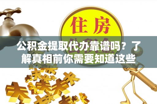 黑水公积金提取代办靠谱吗？了解真相前你需要知道这些
