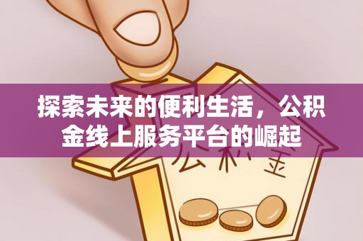 黑水探索未来的便利生活，公积金线上服务平台的崛起