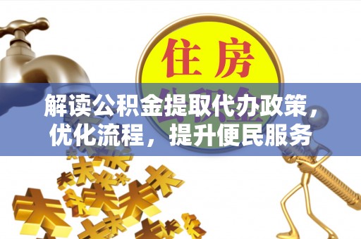 黑水解读公积金提取代办政策，优化流程，提升便民服务