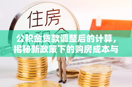 黑水公积金贷款调整后的计算，揭秘新政策下的购房成本与规划策略