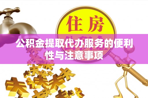黑水公积金提取代办服务的便利性与注意事项
