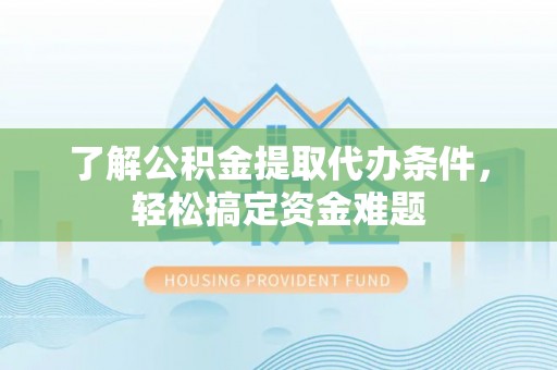 黑水了解公积金提取代办条件，轻松搞定资金难题