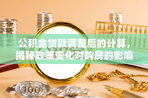 黑水公积金贷款调整后的计算，揭秘政策变化对购房的影响