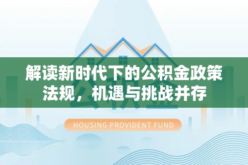 黑水解读新时代下的公积金政策法规，机遇与挑战并存