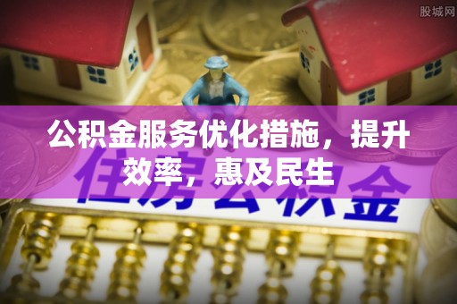 黑水公积金服务优化措施，提升效率，惠及民生