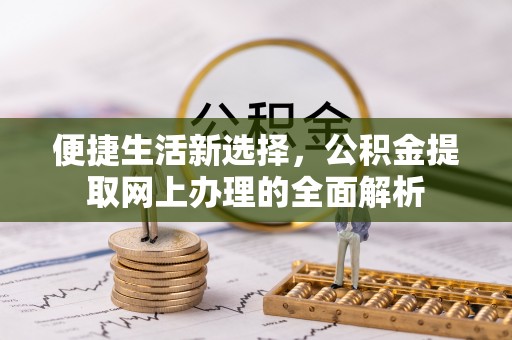 黑水便捷生活新选择，公积金提取网上办理的全面解析