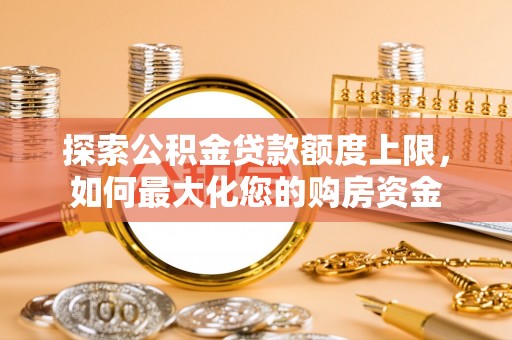 黑水探索公积金贷款额度上限，如何最大化您的购房资金