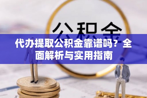 黑水代办提取公积金靠谱吗？全面解析与实用指南