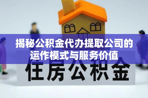 黑水揭秘公积金代办提取公司的运作模式与服务价值