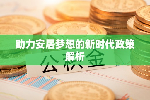 黑水助力安居梦想的新时代政策解析