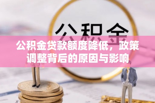 黑水公积金贷款额度降低，政策调整背后的原因与影响