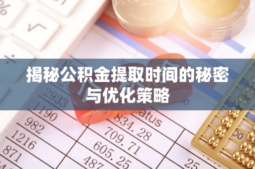 黑水揭秘公积金提取时间的秘密与优化策略