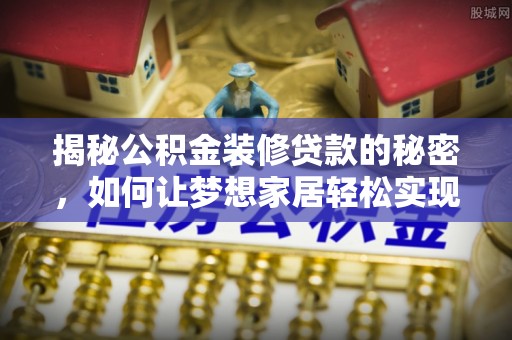 黑水揭秘公积金装修贷款的秘密，如何让梦想家居轻松实现？