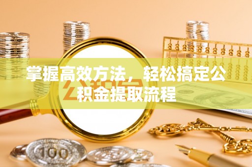 黑水掌握高效方法，轻松搞定公积金提取流程