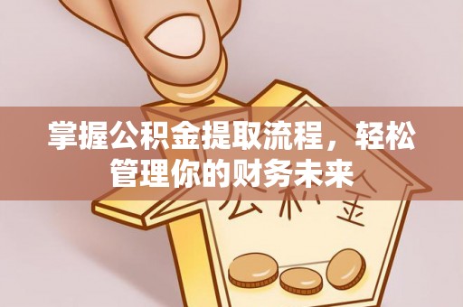 黑水掌握公积金提取流程，轻松管理你的财务未来