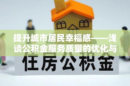 黑水提升城市居民幸福感——浅谈公积金服务质量的优化与未来