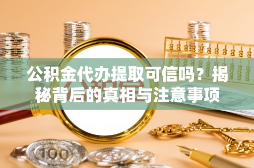 黑水公积金代办提取可信吗？揭秘背后的真相与注意事项