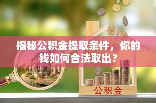 黑水揭秘公积金提取条件，你的钱如何合法取出？