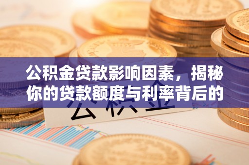 黑水公积金贷款影响因素，揭秘你的贷款额度与利率背后的秘密