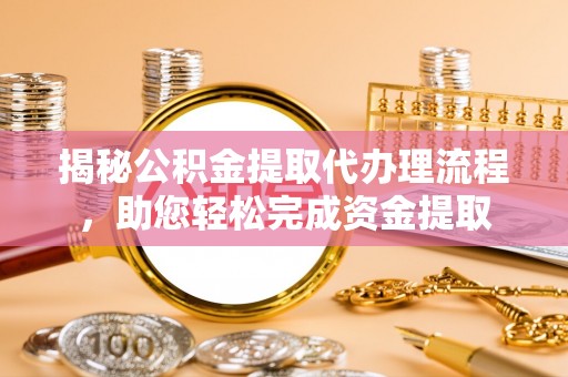 黑水揭秘公积金提取代办理流程，助您轻松完成资金提取