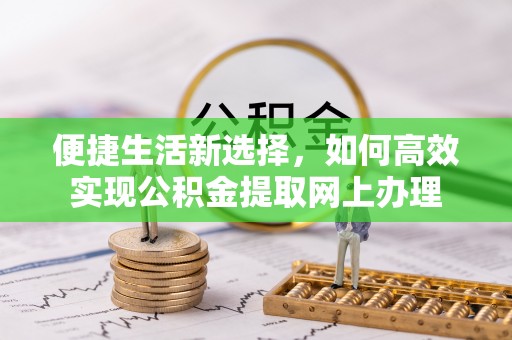 黑水便捷生活新选择，如何高效实现公积金提取网上办理