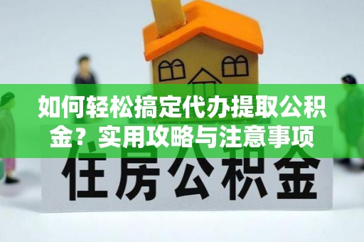 黑水如何轻松搞定代办提取公积金？实用攻略与注意事项
