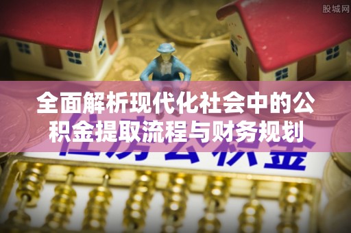 黑水全面解析现代化社会中的公积金提取流程与财务规划