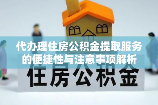 黑水代办理住房公积金提取服务的便捷性与注意事项解析