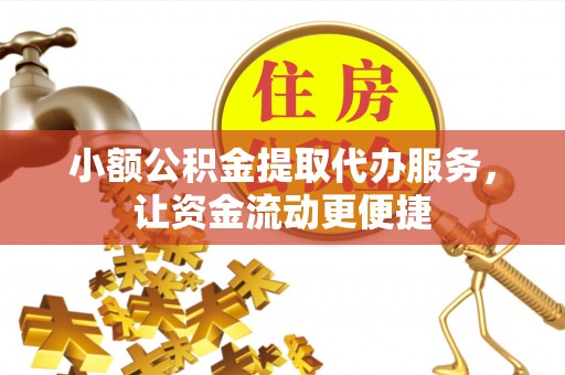 黑水小额公积金提取代办服务，让资金流动更便捷