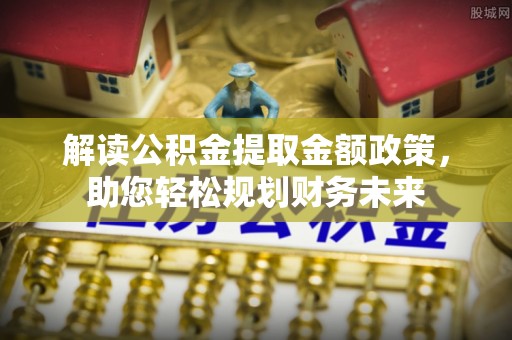 黑水解读公积金提取金额政策，助您轻松规划财务未来
