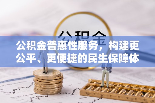 黑水公积金普惠性服务，构建更公平、更便捷的民生保障体系