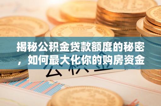 黑水揭秘公积金贷款额度的秘密，如何最大化你的购房资金？