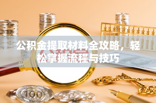 黑水公积金提取材料全攻略，轻松掌握流程与技巧