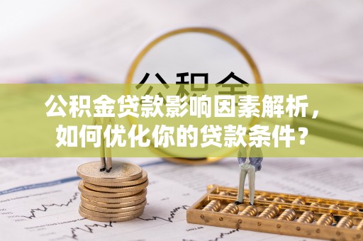 黑水公积金贷款影响因素解析，如何优化你的贷款条件？