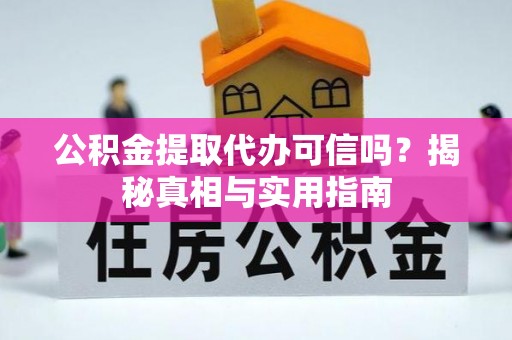 黑水公积金提取代办可信吗？揭秘真相与实用指南